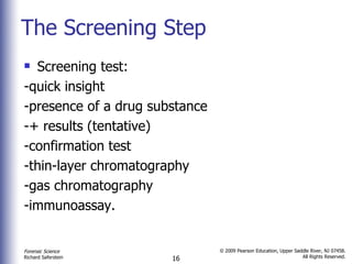 The Screening Step Screening test:  -quick insight -presence of a drug substance  -+ results (tentative) -confirmation test -thin-layer chromatography -gas chromatography -immunoassay.  