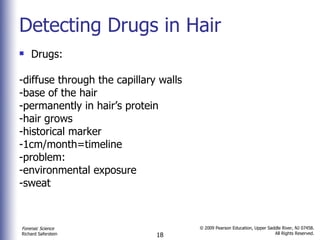 Detecting Drugs in Hair Drugs: -diffuse through the capillary walls -base of the hair -permanently in hair’s protein  -hair grows -historical marker -1cm/month=timeline  -problem:  -environmental exposure -sweat 