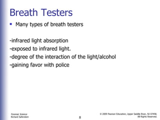 Breath Testers Many types of breath testers  -infrared light absorption  -exposed to infrared light.  -degree of the interaction of the light/alcohol -gaining favor with police 