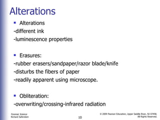 Alterations Alterations  -different ink -luminescence properties Erasures:  -rubber erasers/sandpaper/razor blade/knife  -disturbs the fibers of paper  -readily apparent using microscope. Obliteration: -overwriting/crossing-infrared radiation 
