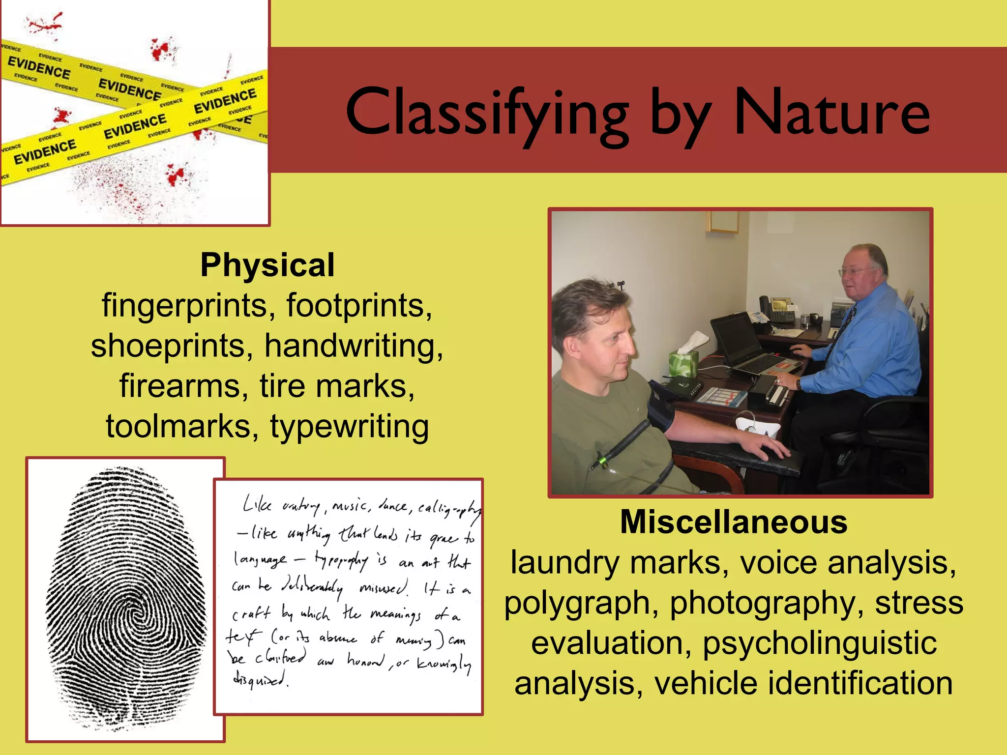 Classifying by Nature Physical fingerprints, footprints, shoeprints, handwriting, firearms, tire marks, toolmarks, typewriting Miscellaneous laundry marks, voice analysis, polygraph, photography, stress evaluation, psycholinguistic analysis, vehicle identification 