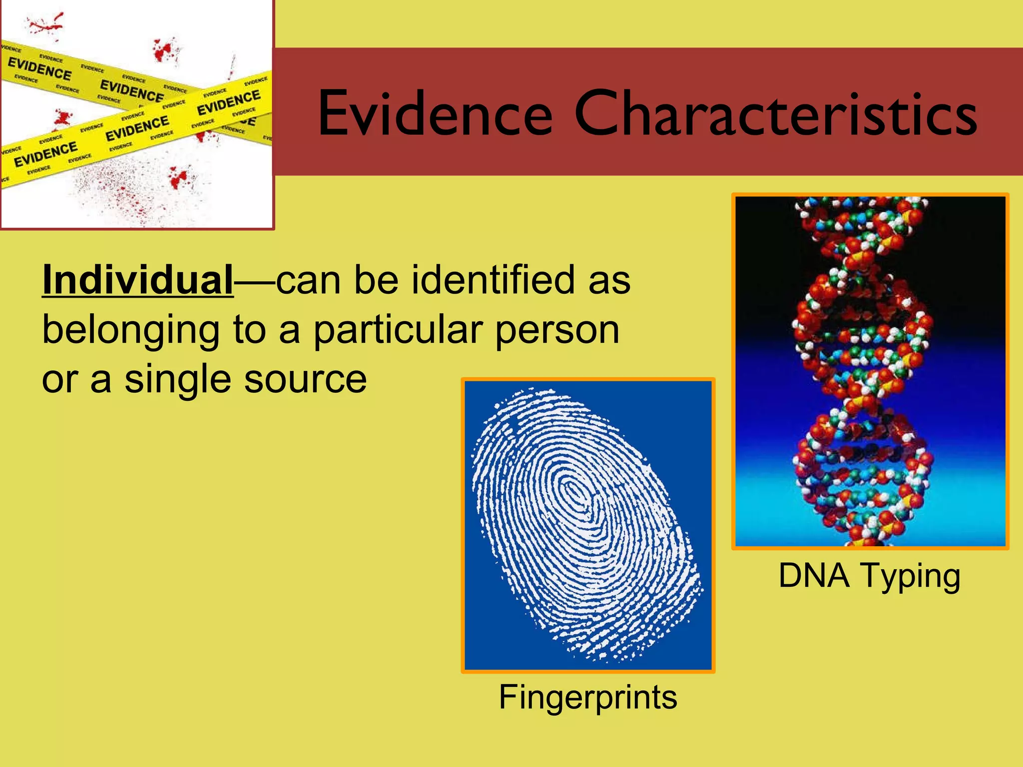 Evidence Characteristics Individual — can be identified as belonging to a particular person or a single source DNA Typing Fingerprints 