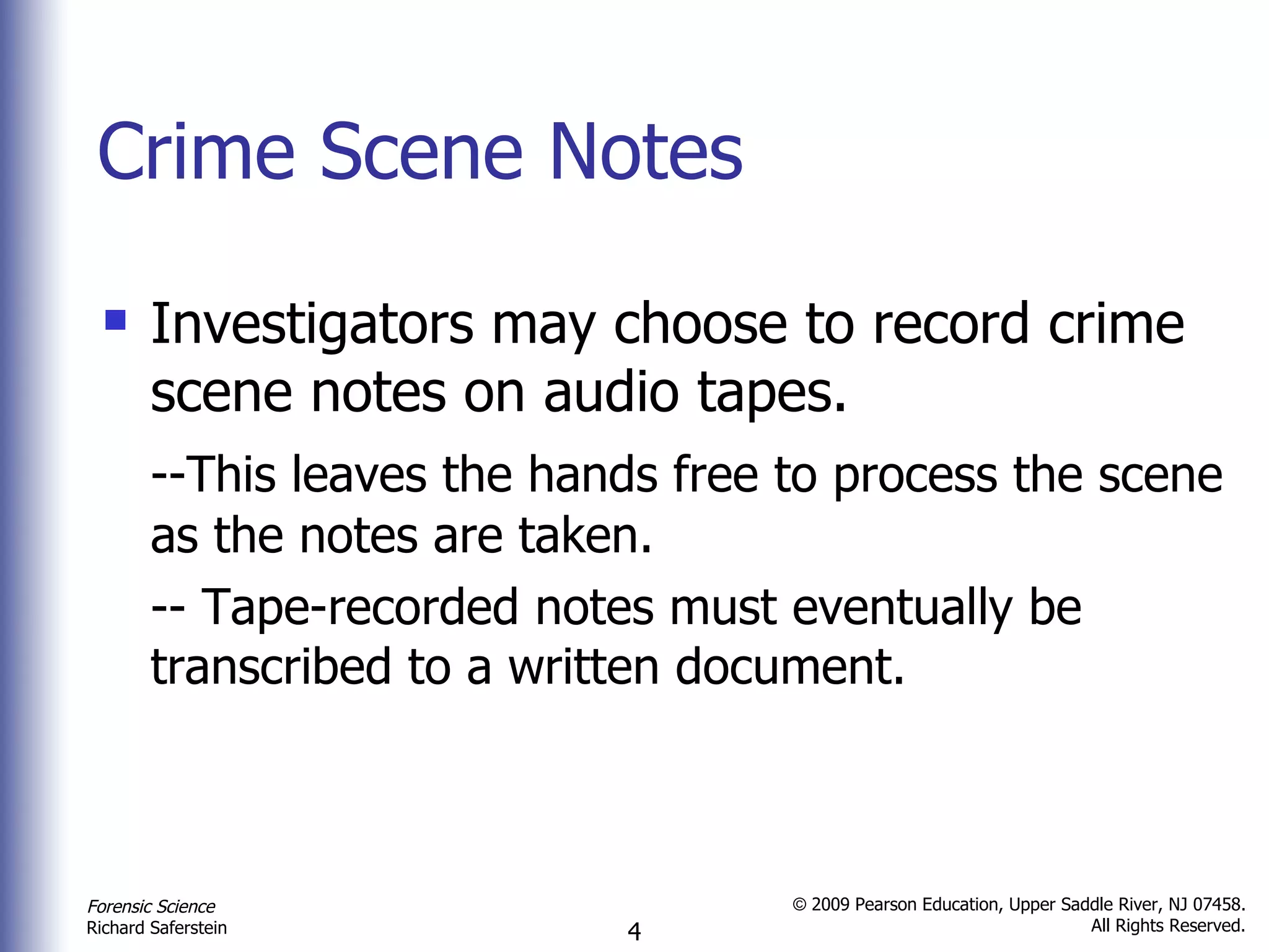 Crime Scene Notes Investigators may choose to record crime scene notes on audio tapes. --This leaves the hands free to process the scene as the notes are taken. -- Tape-recorded notes must eventually be transcribed to a written document. 