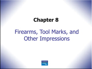 Firearms, Tool Marks, and Other Impressions Chapter 8 