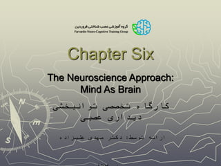 Chapter Six
The Neuroscience Approach:
Mind As Brain
‫توانبخشی‬ ‫تخصصی‬ ‫کارگاه‬
‫عصبی‬ ‫دیداری‬
‫توسط‬ ‫ارائه‬:‫علیزاده‬ ‫مهدی‬ ‫دکتر‬
 