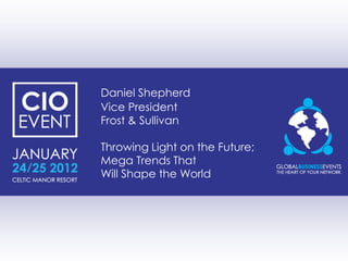 Daniel Shepherd
Vice President
Frost & Sullivan

Throwing Light on the Future;
Mega Trends That
Will Shape the World
 