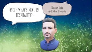 FSCI – What’s next in
Hospitality?
Nick van Breda
Trendspotter & Innovator
 