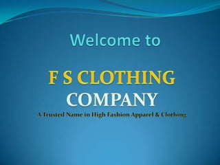 Welcome to   F S CLOTHING COMPANY A Trusted Name in High Fashion Apparel & Clothing  
