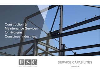 SERVICE CAPABILITES
fscl.co.uk
Construction &
Maintenance Services
for Hygiene
Conscious Industries.
 