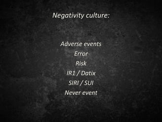 Negativity culture:
Adverse events
Error
Risk
IR1 / Datix
SIRI / SUI
Never event
 