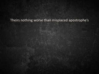 Theirs nothing worse than misplaced apostrophe’s
 