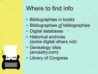Where to find info
• Bibliographies in books
• Bibliographies of bibliographies
• Digital databases
• Historical archives
(some digital others not)
• Genealogy sites
(ancestry.com)
• Library of Congress
 