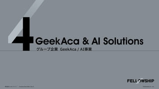 株式会社フェローシップ Company Deck 2026 Ver1.0
GeekAca&AISolutions
グループ企業 GeekAca / AI事業
©Fellowship Co., Ltd.
 