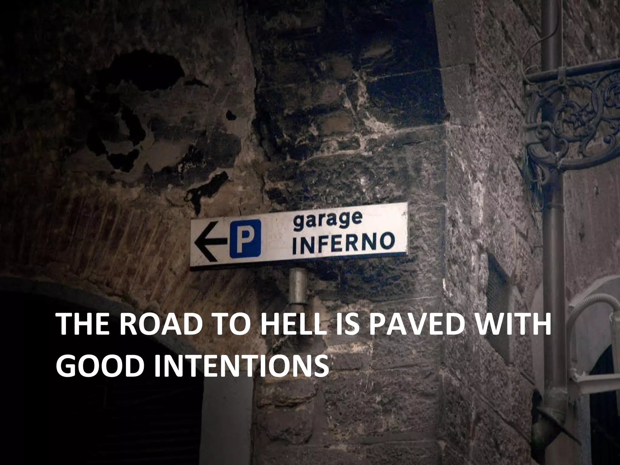 THE ROAD TO HELL IS PAVED WITH GOOD INTENTIONS 
