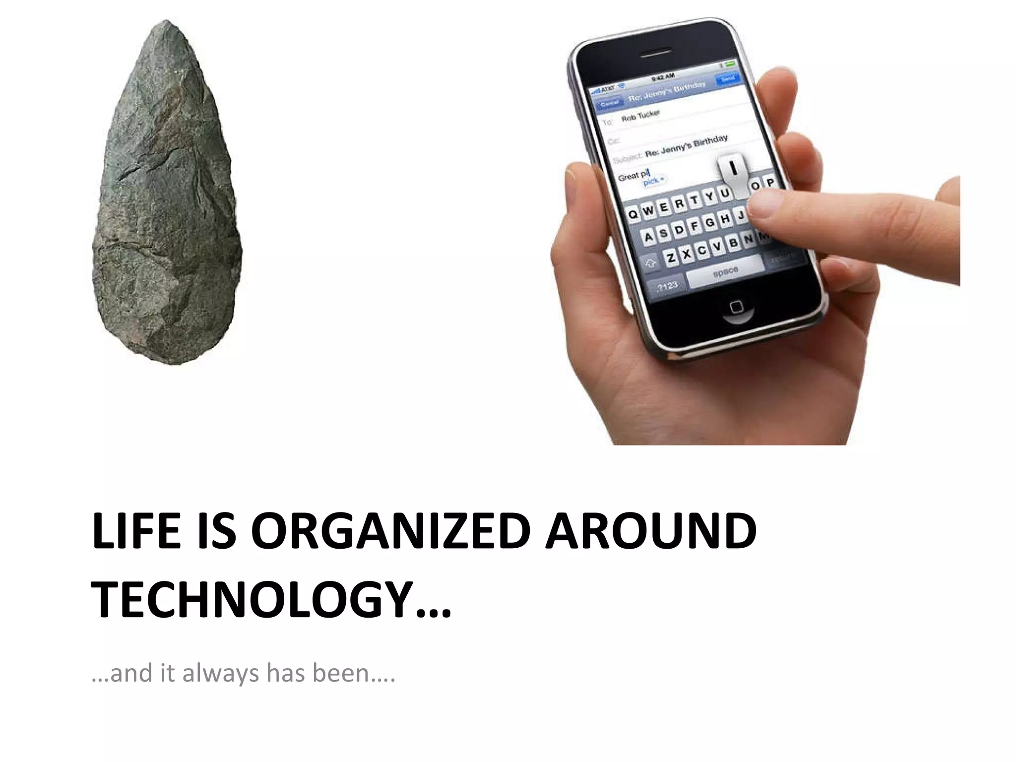 LIFE IS ORGANIZED AROUND TECHNOLOGY… … and it always has been…. 