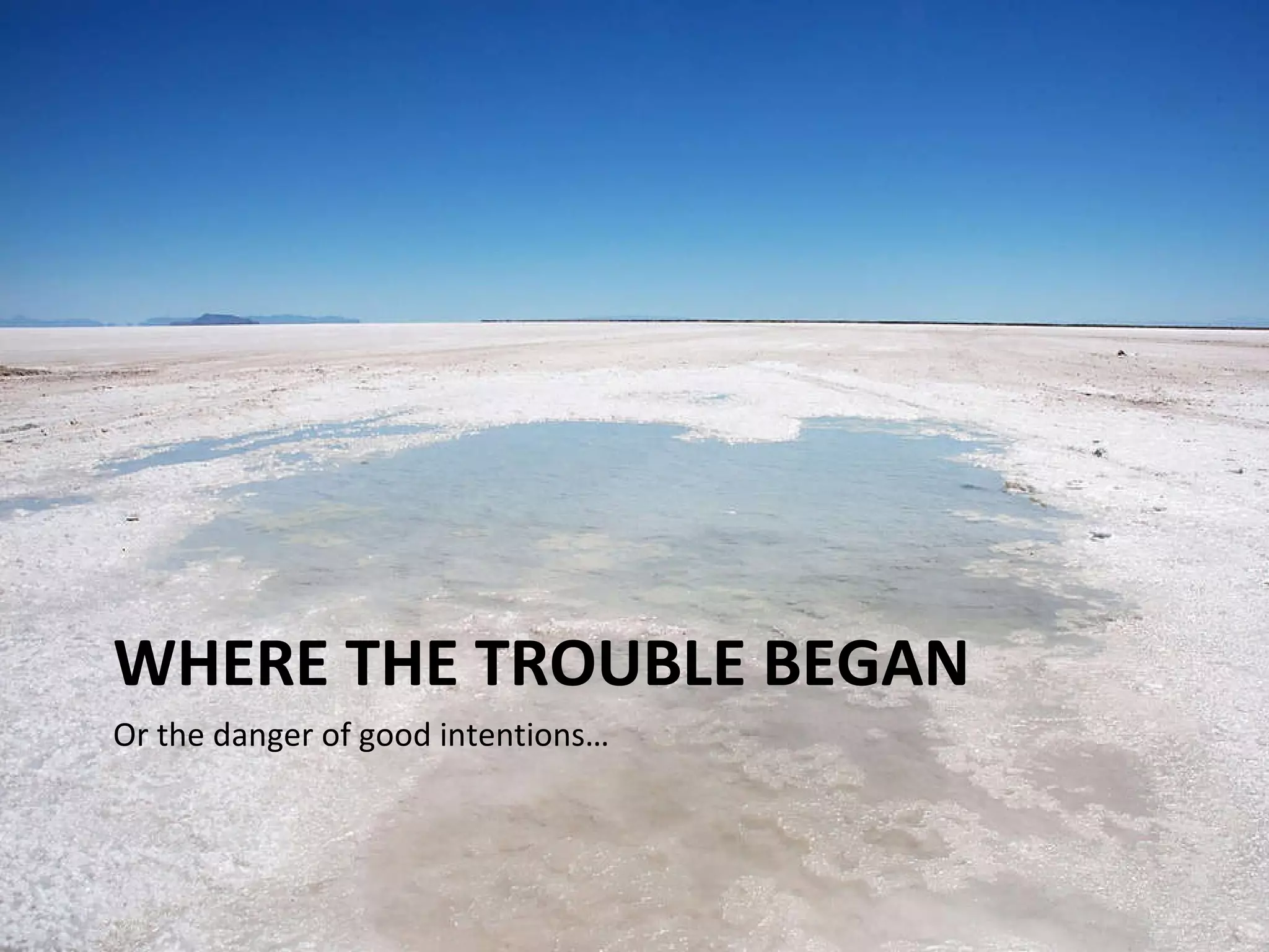 WHERE THE TROUBLE BEGAN Or the danger of good intentions… 