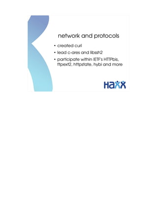 network and protocols
●
    created curl
●
    lead c­ares and libssh2
●
    participate within IETF's HTTPbis, 
    ftpext2, httpstate, hybi and more
 