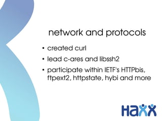 network and protocols
●
    created curl
●
    lead c­ares and libssh2
●
    participate within IETF's HTTPbis, 
    ftpext2, httpstate, hybi and more
 