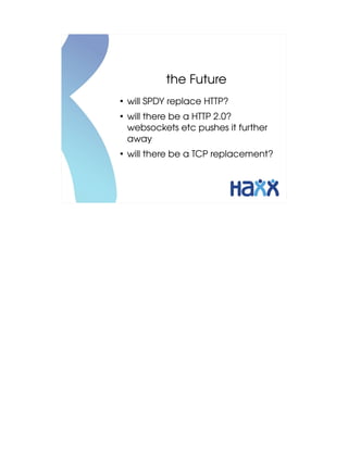 the Future
●
    will SPDY replace HTTP?
●
    will there be a HTTP 2.0? 
    websockets etc pushes it further 
    away
●
    will there be a TCP replacement?
 