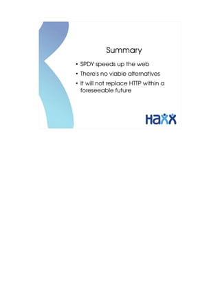 Summary
●
    SPDY speeds up the web
●
    There's no viable alternatives
●
    It will not replace HTTP within a 
    foreseeable future
 