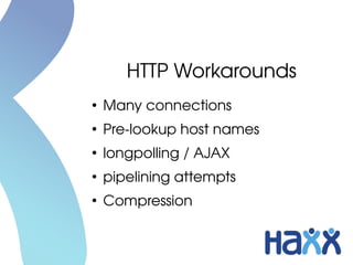 HTTP Workarounds
●
Many connections
●
Pre­lookup host names
●
longpolling / AJAX
●
pipelining attempts
●
Compression
 