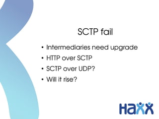 SCTP fail
●
Intermediaries need upgrade
●
HTTP over SCTP
●
SCTP over UDP?
●
Will it rise?
 