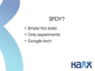 SPDY?
●
Simply too early
●
Only experiments
●
Google tech
 
