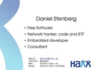 Daniel Stenberg
●
Free Software
●
Network hacker, code and IETF
●
Embedded developer
●
Consultant
Email: daniel@haxx.se
Twitter: @bagder
Web: daniel.haxx.se
Blog: daniel.haxx.se/blog
 