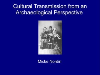 Cultural Transmission from an Archaeological Perspective  Micke Nordin 