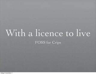 With a licence to live
                        FOSS for Crips




lördag 12 november 11
 