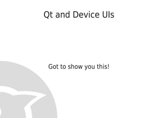 Qt and Device UIs




 Got to show you this!
 