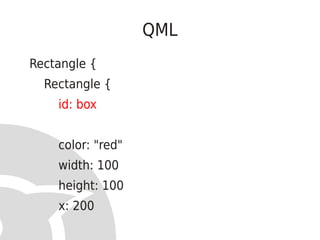 QML
Rectangle {
  Rectangle {
    id: box


    color: "red"
    width: 100
    height: 100
    x: 200
 