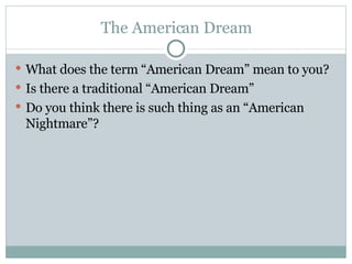 The American Dream What does the term “American Dream” mean to you?  Is there a traditional “American Dream” Do you think there is such thing as an “American Nightmare”? 
