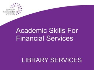 Academic Skills For Financial Services LIBRARY SERVICES 