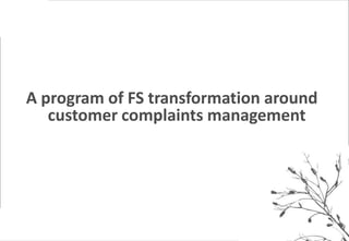 *


    A program of FS transformation around
       customer complaints management
 