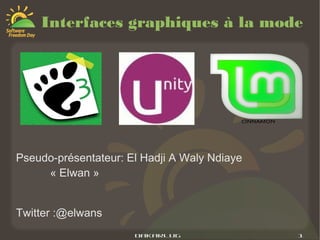 Interfaces graphiques à la mode




Pseudo-présentateur: El Hadji A Waly Ndiaye
     « Elwan »


Twitter :@elwans
                      DakarLug                1
 