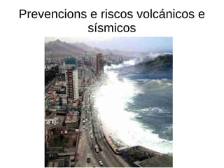 Prevencions e riscos volcánicos e
sísmicos
 