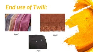 End use of Twill:
cover
Pant
towel
 