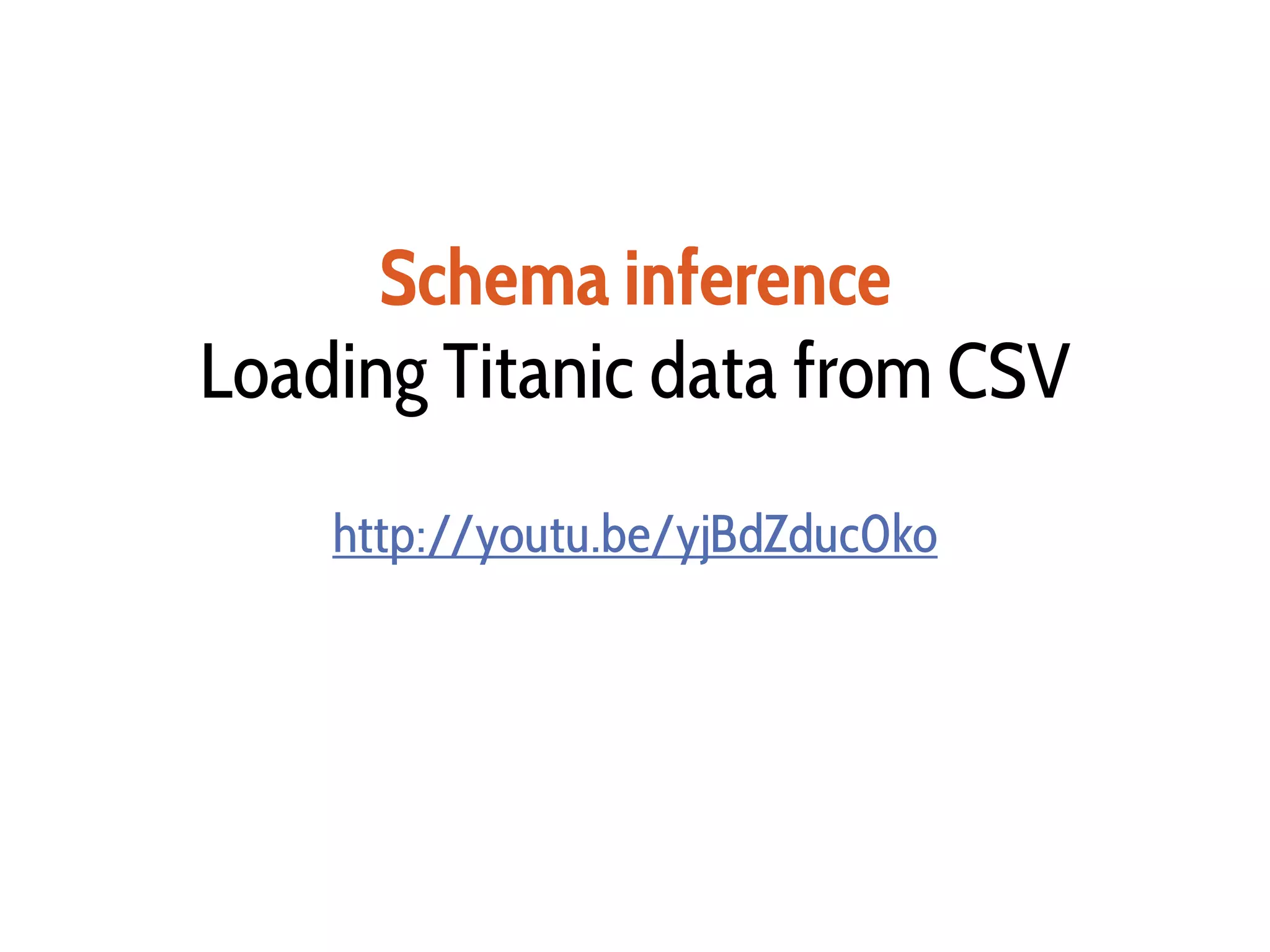 Schema inference
Loading Titanic data from CSV
http://youtu.be/yjBdZduc0ko
 