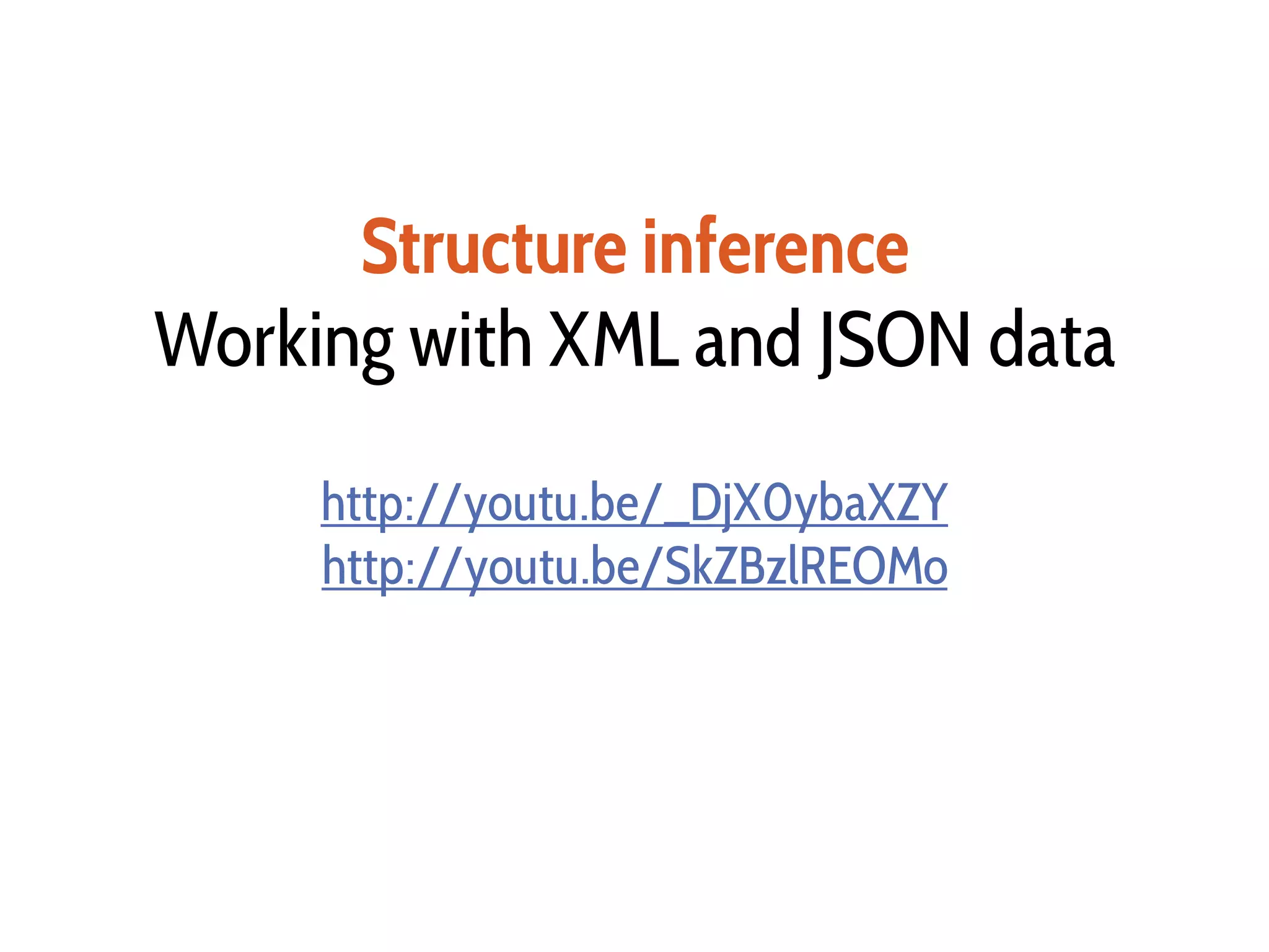 Structure inference
Working with XML and JSON data
http://youtu.be/_DjX0ybaXZY
http://youtu.be/SkZBzlREOMo
 
