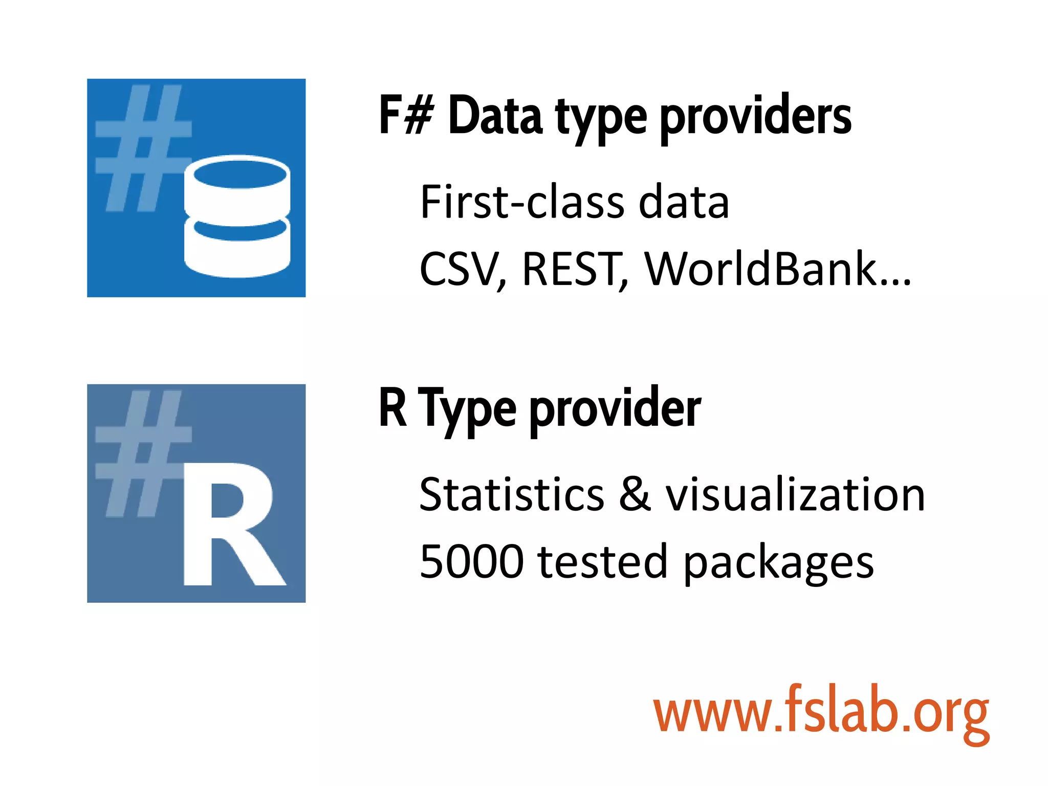 F# Data type providers
First-class data
CSV, REST, WorldBank…
R Type provider
Statistics & visualization
5000 tested packages
www.fslab.org
 