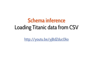 Schema inference
Loading Titanic data from CSV
http://youtu.be/yjBdZduc0ko
 