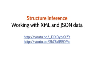 Structure inference
Working with XML and JSON data
http://youtu.be/_DjX0ybaXZY
http://youtu.be/SkZBzlREOMo
 