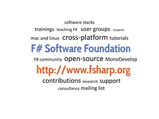 F# Software Foundation
http://www.fsharp.org
software stacks
trainings teaching F# user groups snippets
mac and linux cross-platform tutorials
F# community open-source MonoDevelop
contributions research support
consultancy mailing list
 