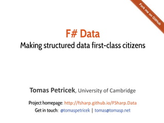 F# Data
Making structured data first-class citizens
Tomas Petricek, University of Cambridge
Project homepage: http://fsharp.github.io/FSharp.Data
Get in touch: @tomaspetricek | tomas@tomasp.net
 