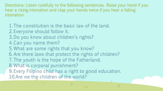 Directions: Listen carefully to the following sentences. Raise your hand if you
hear a rising intonation and clap your hands twice if you hear a falling
intonation.
 