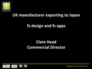 UK manufacturer exporting to Japan fs design and fs apps Clare Head Commercial Director 