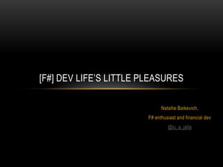 [F#] DEV LIFE’S LITTLE PLEASURES
Natallie Baikevich,
F# enthusiast and financial dev
@lu_a_jalla

 