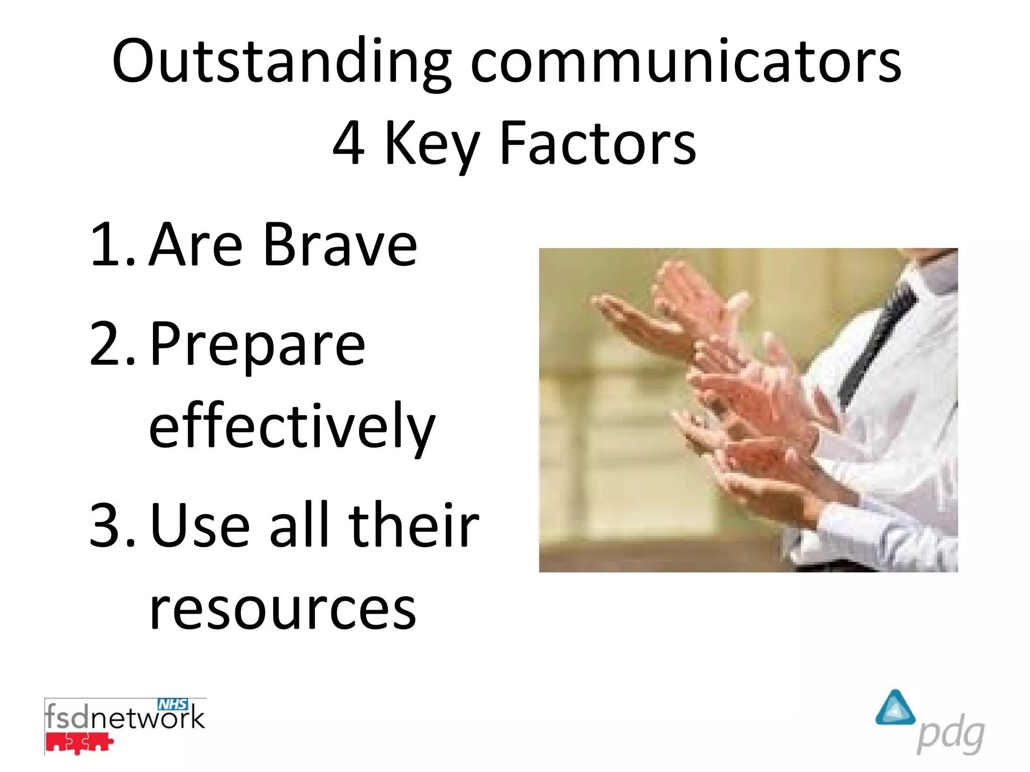 Outstanding communicators
          4 Key Factors
1. Are Brave
2. Prepare
   effectively
3. Use all their
   resources
 