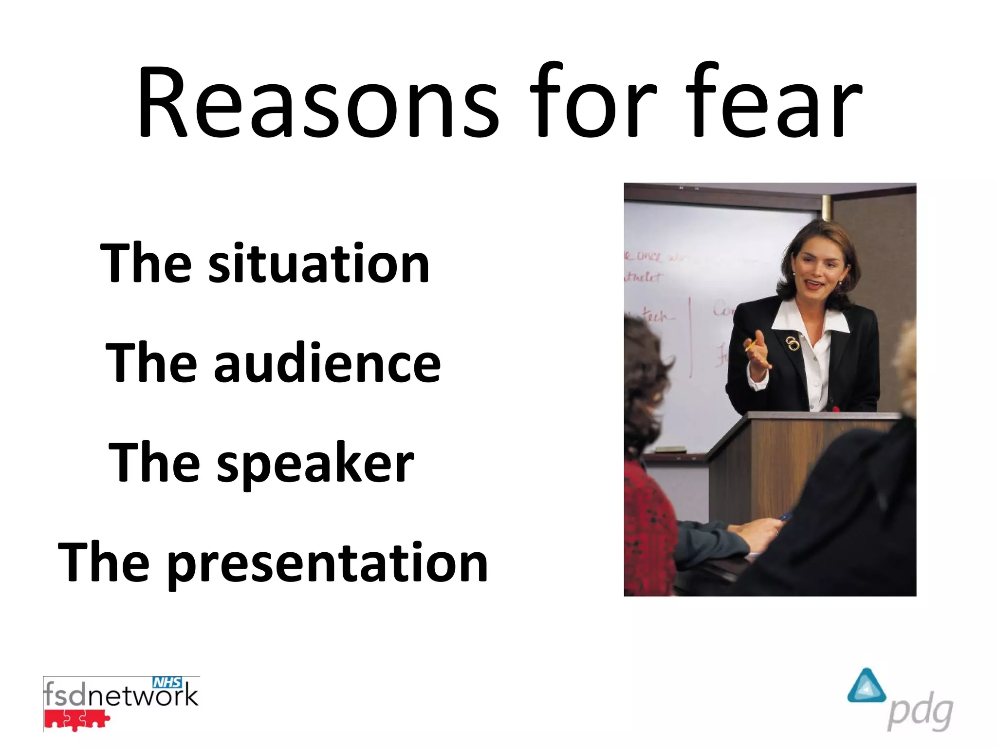 Reasons for fear
 The situation
 The audience
 The speaker
The presentation
 
